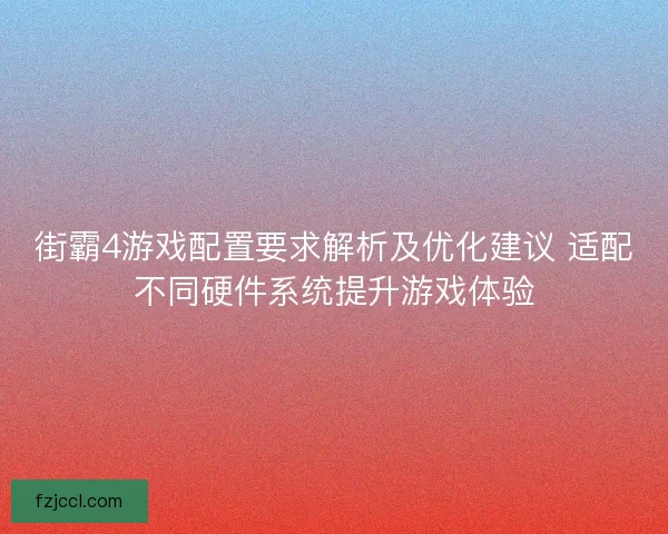 街霸4游戏配置要求解析及优化建议 适配不同硬件系统提升游戏体验