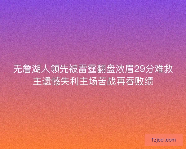 无詹湖人领先被雷霆翻盘浓眉29分难救主遗憾失利主场苦战再吞败绩 无詹湖人领先被雷霆翻盘浓眉29分难救主遗憾失利主场苦战再吞败绩