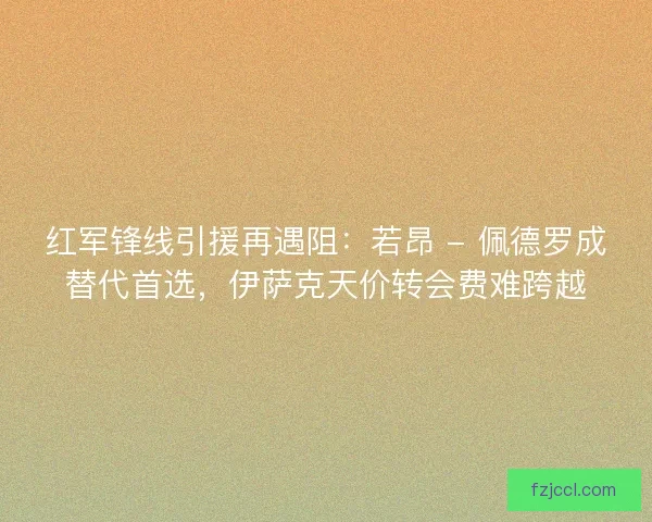 红军锋线引援再遇阻：若昂 - 佩德罗成替代首选，伊萨克天价转会费难跨越