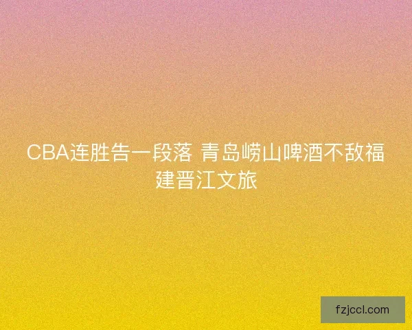 CBA连胜告一段落 青岛崂山啤酒不敌福建晋江文旅