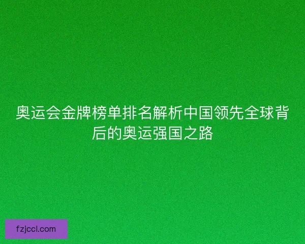 奥运会金牌榜单排名解析中国领先全球背后的奥运强国之路