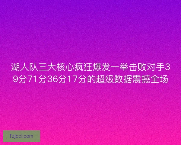 湖人队三大核心疯狂爆发一举击败对手39分71分36分17分的超级数据震撼全场