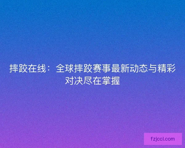 摔跤在线：全球摔跤赛事最新动态与精彩对决尽在掌握